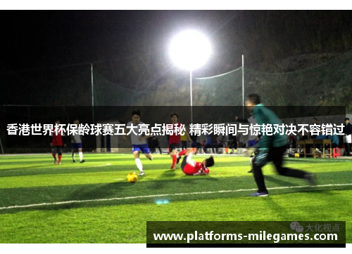 香港世界杯保龄球赛五大亮点揭秘 精彩瞬间与惊艳对决不容错过