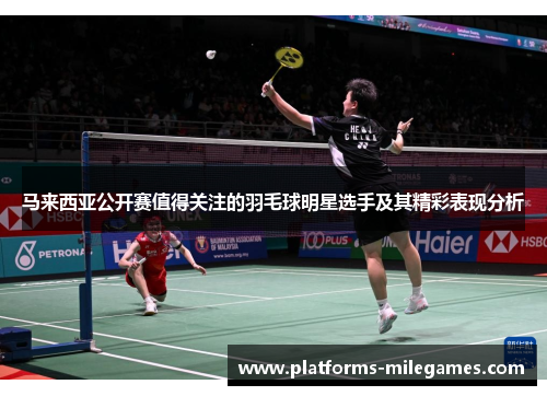马来西亚公开赛值得关注的羽毛球明星选手及其精彩表现分析