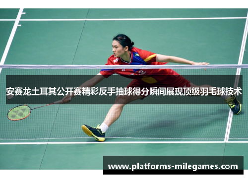 安赛龙土耳其公开赛精彩反手抽球得分瞬间展现顶级羽毛球技术